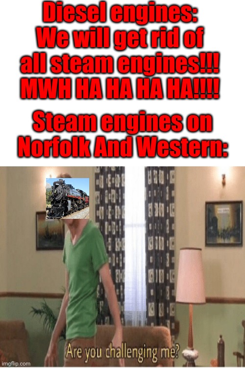 Is this funny or what!?!???? | Diesel engines: We will get rid of all steam engines!!! MWH HA HA HA HA!!!! Steam engines on Norfolk And Western: | image tagged in blank white template | made w/ Imgflip meme maker