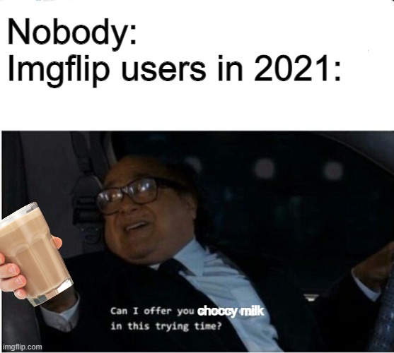 C H O C C Y - M I L K |  Nobody:
Imgflip users in 2021:; choccy milk | image tagged in can i offer you an egg,choccy milk,memes,danny devito,barney will eat all of your delectable biscuits | made w/ Imgflip meme maker