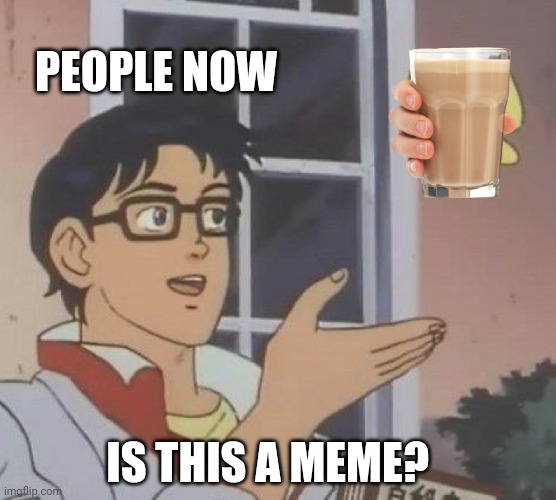Tru | PEOPLE NOW; IS THIS A MEME? | image tagged in memes,is this a pigeon | made w/ Imgflip meme maker