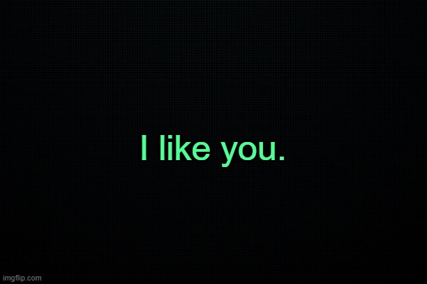. | I like you. | made w/ Imgflip meme maker
