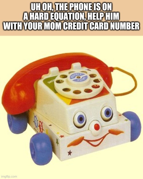 Creepy Telephone | UH OH, THE PHONE IS ON A HARD EQUATION, HELP HIM WITH YOUR MOM CREDIT CARD NUMBER | image tagged in creepy telephone,memes,unsee,funny memes,never gonna give you up,rick rolled | made w/ Imgflip meme maker