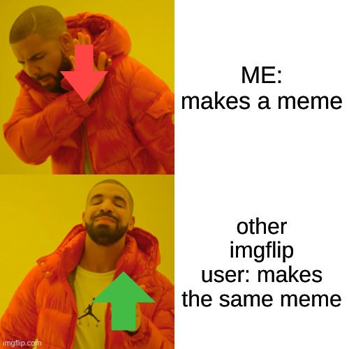 Drake Hotline Bling | ME: makes a meme; other imgflip user: makes the same meme | image tagged in memes,drake hotline bling | made w/ Imgflip meme maker