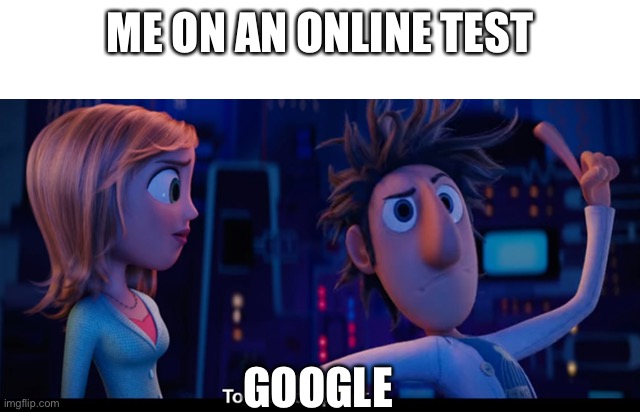 To the computer | ME ON AN ONLINE TEST; GOOGLE | image tagged in to the computer | made w/ Imgflip meme maker