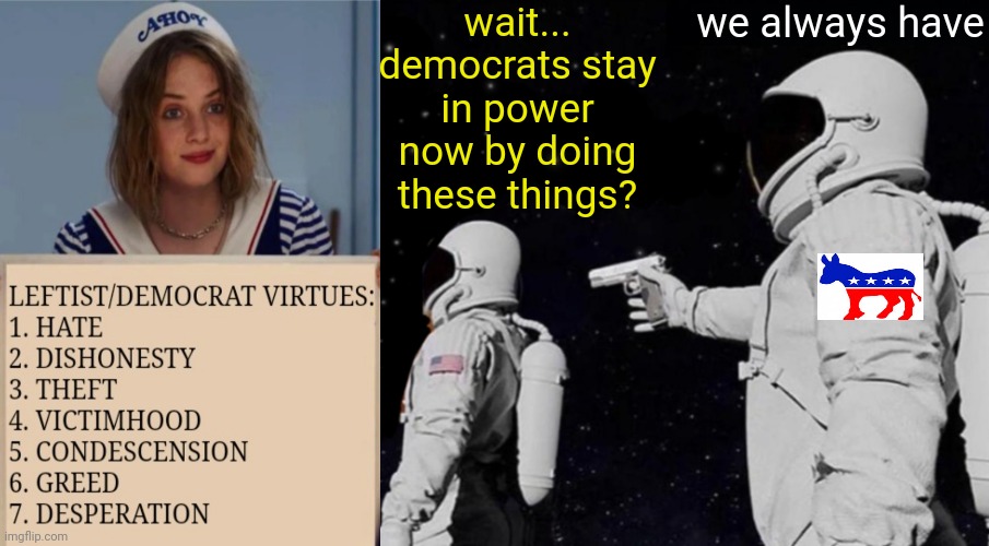 How Democrats stay in power | wait... democrats stay in power now by doing these things? we always have | image tagged in always has been,liars,democrats | made w/ Imgflip meme maker