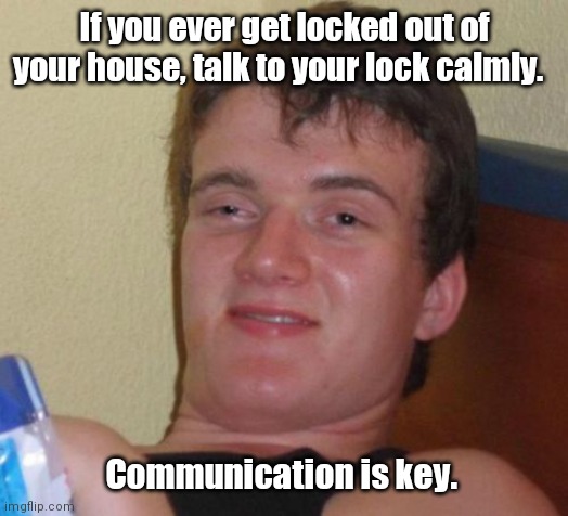 I don't know. | If you ever get locked out of your house, talk to your lock calmly. Communication is key. | image tagged in memes,10 guy,funny | made w/ Imgflip meme maker
