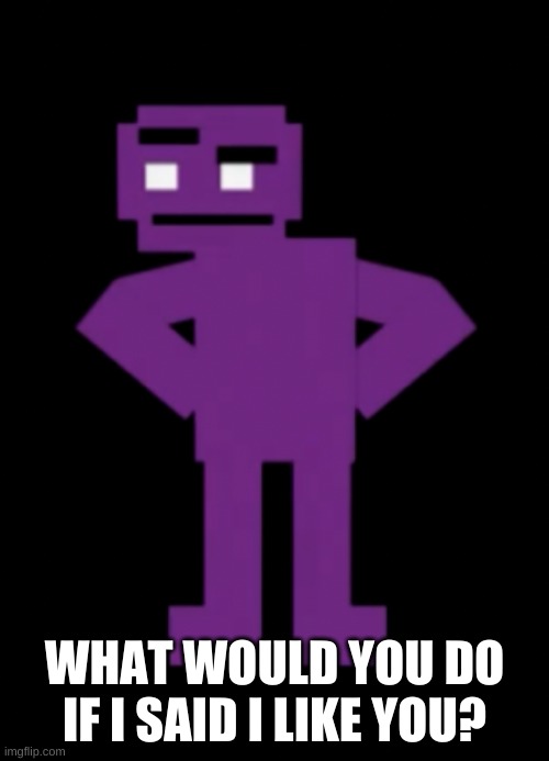 idk | WHAT WOULD YOU DO IF I SAID I LIKE YOU? | image tagged in confused purple guy | made w/ Imgflip meme maker