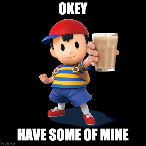 Ness | OKEY HAVE SOME OF MINE | image tagged in ness | made w/ Imgflip meme maker