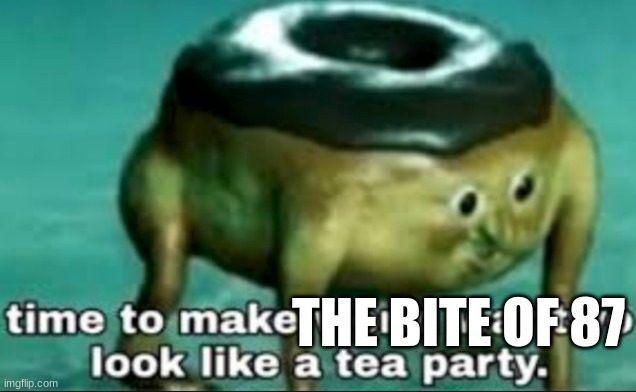 time to make world war 2 look like a tea party | THE BITE OF 87 | image tagged in time to make world war 2 look like a tea party | made w/ Imgflip meme maker
