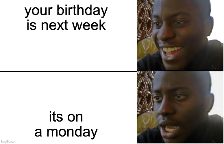 me | your birthday is next week; its on a monday | image tagged in disappointed black guy | made w/ Imgflip meme maker