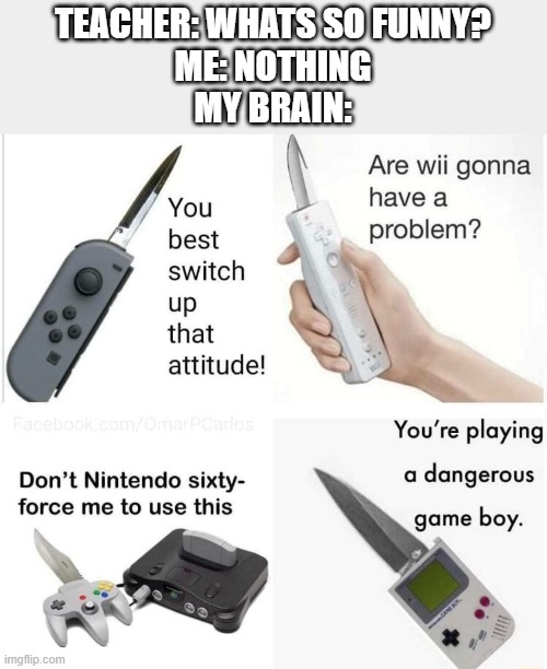 wii are resorting to violence! | TEACHER: WHATS SO FUNNY?
ME: NOTHING
MY BRAIN: | image tagged in wii,memes,funny,dank memes | made w/ Imgflip meme maker