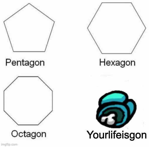 oop | Yourlifeisgon | image tagged in memes,pentagon hexagon octagon,among us | made w/ Imgflip meme maker