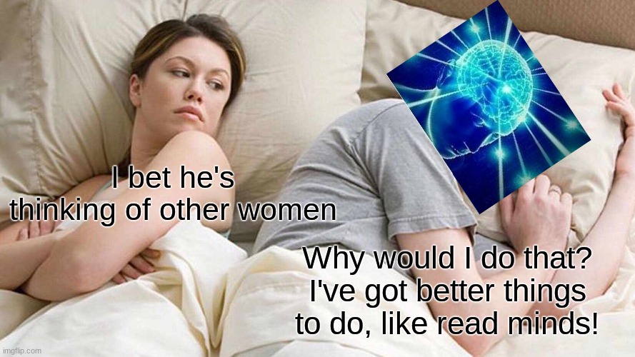 I Bet He's Thinking About Other Women | I bet he's thinking of other women; Why would I do that? I've got better things to do, like read minds! | image tagged in memes,i bet he's thinking about other women | made w/ Imgflip meme maker