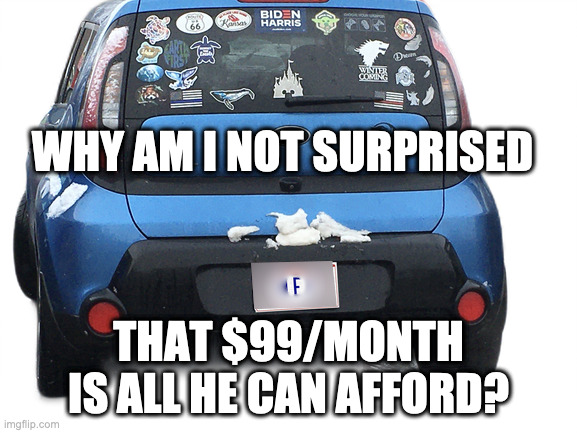 Minimum Wage Special! | WHY AM I NOT SURPRISED; THAT $99/MONTH IS ALL HE CAN AFFORD? | image tagged in kia,cheap,liberal,minimum wage,ridin with biden | made w/ Imgflip meme maker