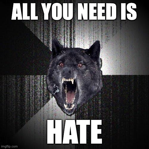 Insanity Wolf Meme | ALL YOU NEED IS; HATE | image tagged in memes,insanity wolf | made w/ Imgflip meme maker