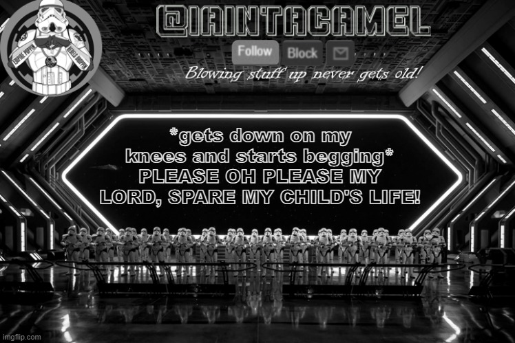 iaintacamel | *gets down on my knees and starts begging*
PLEASE OH PLEASE MY LORD, SPARE MY CHILD'S LIFE! | image tagged in iaintacamel | made w/ Imgflip meme maker
