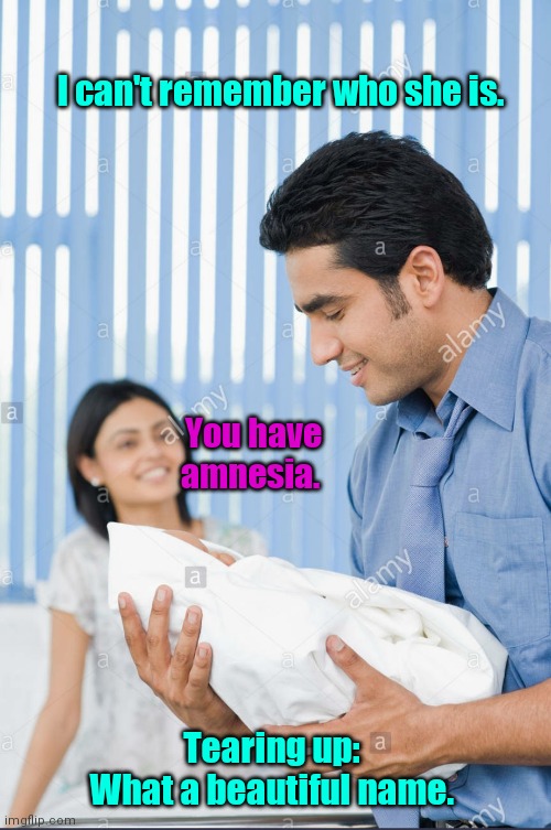 What's my name again? | I can't remember who she is. You have amnesia. Tearing up: 
What a beautiful name. | image tagged in couple with baby,funny | made w/ Imgflip meme maker