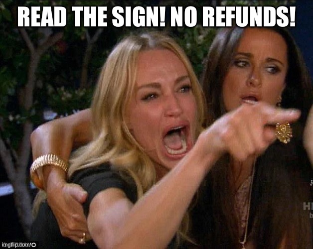 No refunds! | READ THE SIGN! NO REFUNDS! | image tagged in no refunds | made w/ Imgflip meme maker