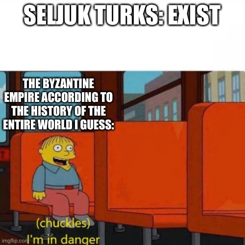 Chuckles, I’m in danger | SELJUK TURKS: EXIST; THE BYZANTINE EMPIRE ACCORDING TO THE HISTORY OF THE ENTIRE WORLD I GUESS: | image tagged in chuckles i m in danger | made w/ Imgflip meme maker