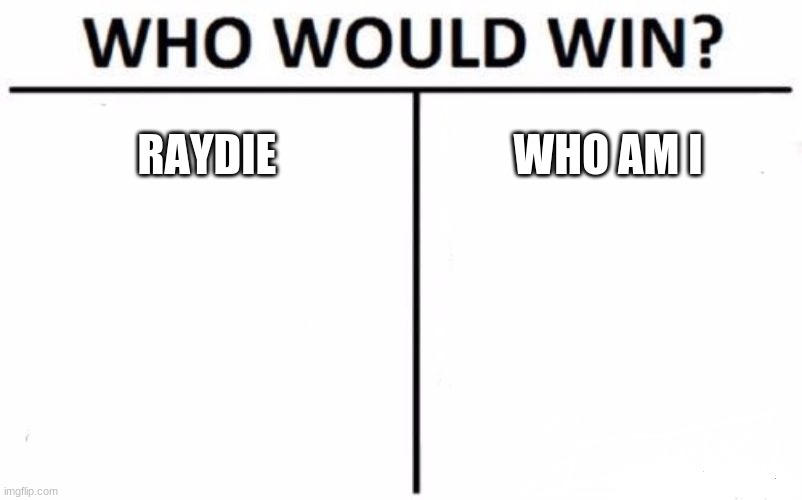 Who will win? | RAYDIE; WHO AM I | image tagged in memes,who would win | made w/ Imgflip meme maker