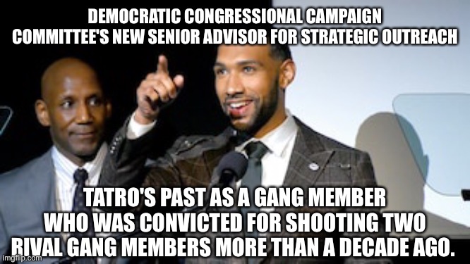 Are the inmates running the asylum at DNC? | DEMOCRATIC CONGRESSIONAL CAMPAIGN COMMITTEE'S NEW SENIOR ADVISOR FOR STRATEGIC OUTREACH; TATRO'S PAST AS A GANG MEMBER WHO WAS CONVICTED FOR SHOOTING TWO RIVAL GANG MEMBERS MORE THAN A DECADE AGO. | image tagged in tatro,dccc,convicted murderer | made w/ Imgflip meme maker