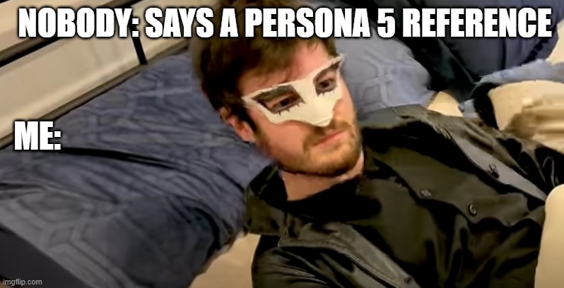 Persona 5 | NOBODY: SAYS A PERSONA 5 REFERENCE; ME: | image tagged in memes,persona 5 | made w/ Imgflip meme maker