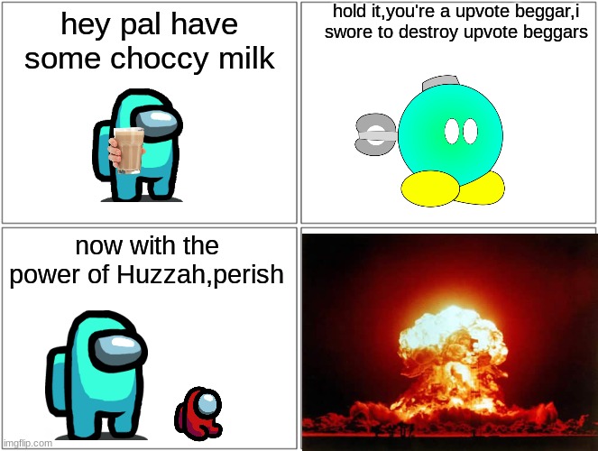 POV:you are a upvote beggar | hold it,you're a upvote beggar,i swore to destroy upvote beggars; hey pal have some choccy milk; now with the power of Huzzah,perish | image tagged in memes,blank comic panel 2x2 | made w/ Imgflip meme maker