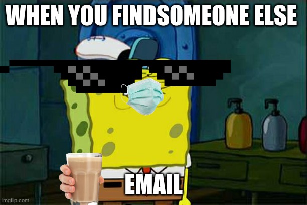 Don't You Squidward Meme | WHEN YOU FINDSOMEONE ELSE; EMAIL | image tagged in memes,don't you squidward | made w/ Imgflip meme maker