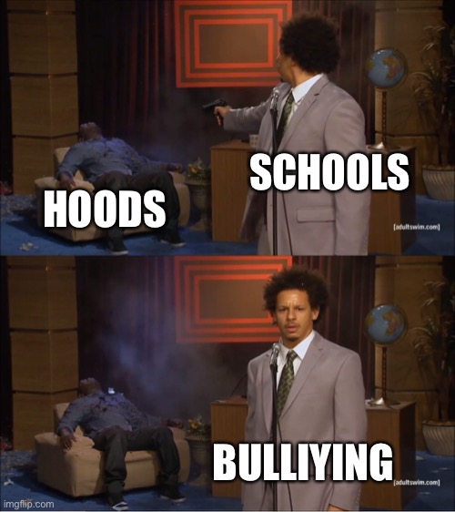 Who Killed Hannibal | SCHOOLS; HOODS; BULLYING | image tagged in memes,who killed hannibal | made w/ Imgflip meme maker