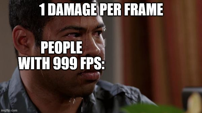 sweating bullets | 1 DAMAGE PER FRAME; PEOPLE WITH 999 FPS: | image tagged in sweating bullets | made w/ Imgflip meme maker