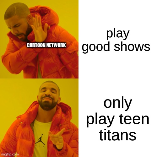 Drake Hotline Bling | play good shows; CARTOON NETWORK; only play teen titans | image tagged in memes,drake hotline bling | made w/ Imgflip meme maker