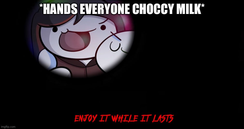 Y e e | *HANDS EVERYONE CHOCCY MILK* | image tagged in enjoy it while it lasts | made w/ Imgflip meme maker