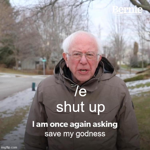 benie | /e shut up; save my godness | image tagged in memes,bernie i am once again asking for your support | made w/ Imgflip meme maker
