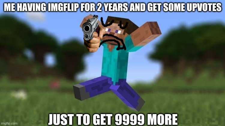 steve jumping for joy | ME HAVING IMGFLIP FOR 2 YEARS AND GET SOME UPVOTES; JUST TO GET 9999 MORE | image tagged in steve jumping for joy | made w/ Imgflip meme maker