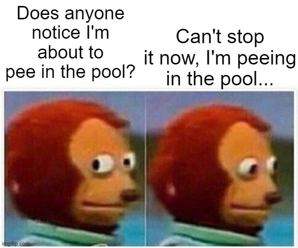 Oops | Can't stop it now, I'm peeing in the pool... Does anyone notice I'm about to pee in the pool? | image tagged in memes,monkey puppet | made w/ Imgflip meme maker
