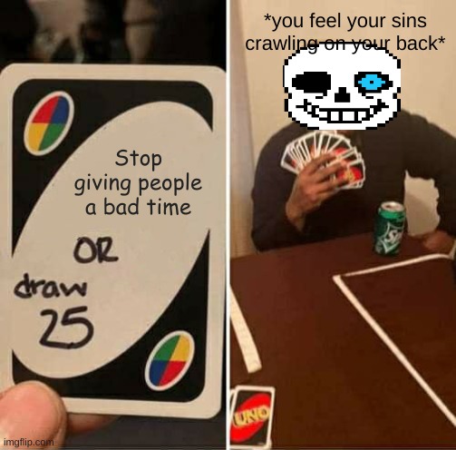 No Bad Time | *you feel your sins crawling on your back*; Stop giving people a bad time | image tagged in memes,uno draw 25 cards | made w/ Imgflip meme maker