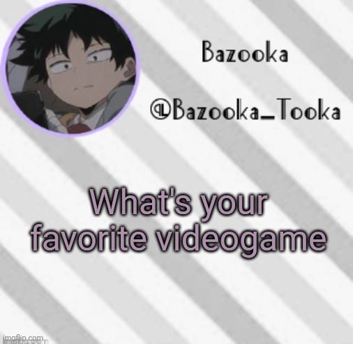 Probably Minecraft or smash ultimate | What's your favorite videogame | image tagged in bazooka's borred deku announcement template | made w/ Imgflip meme maker