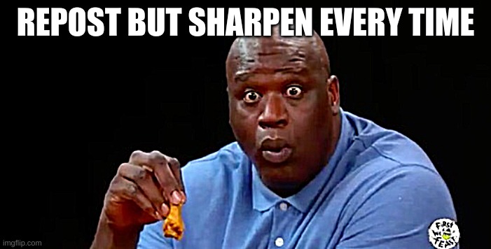 Ah sh*t here we go again- | REPOST BUT SHARPEN EVERY TIME | image tagged in surprised shaq | made w/ Imgflip meme maker