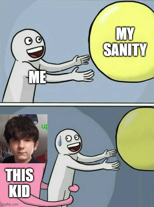 Running Away Balloon | MY SANITY; ME; THIS KID | image tagged in memes,running away balloon | made w/ Imgflip meme maker