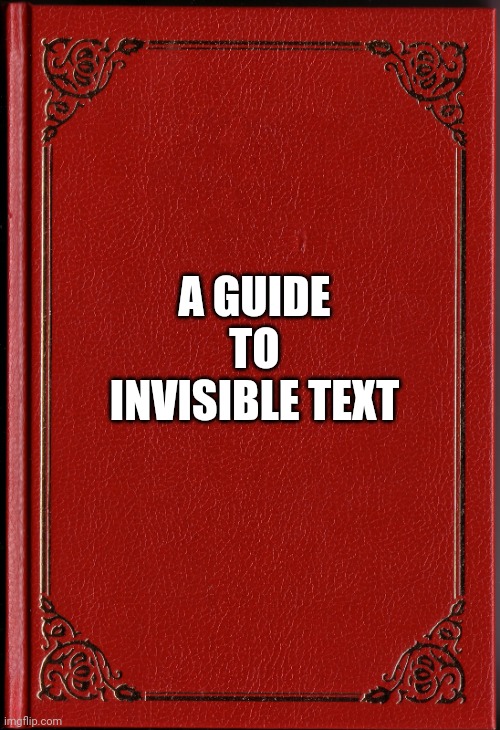blank book | A GUIDE TO INVISIBLE TEXT | image tagged in blank book | made w/ Imgflip meme maker