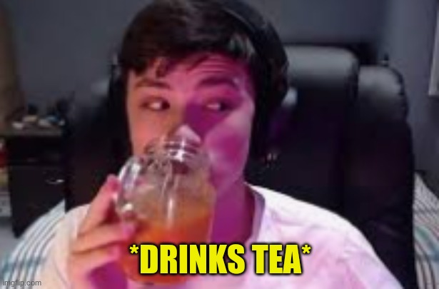 *DRINKS TEA* | made w/ Imgflip meme maker