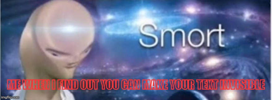 Meme man smort | ME WHEN I FIND OUT YOU CAN MAKE YOUR TEXT INVISIBLE | image tagged in meme man smort | made w/ Imgflip meme maker