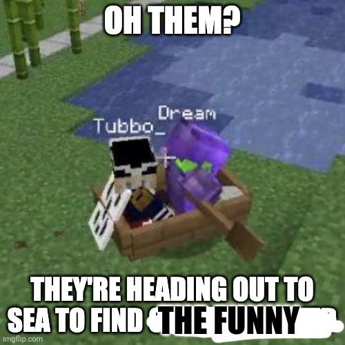 Tubboat has a dream | THE FUNNY | image tagged in tubboat who asked | made w/ Imgflip meme maker