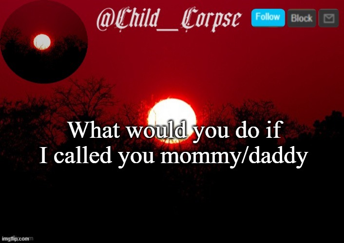 Child_Corpse announcement template | What would you do if I called you mommy/daddy | image tagged in child_corpse announcement template | made w/ Imgflip meme maker