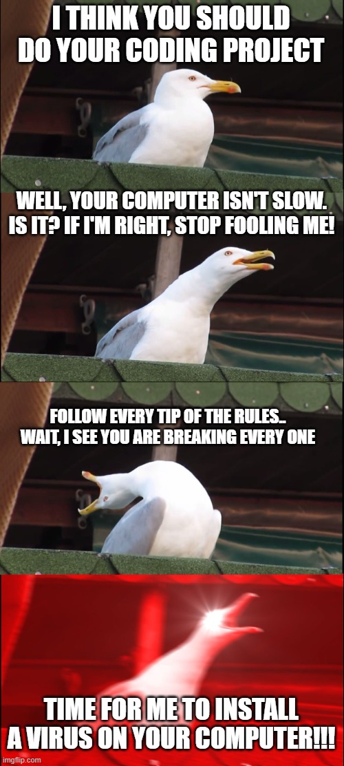 Inhaling Seagull | I THINK YOU SHOULD DO YOUR CODING PROJECT; WELL, YOUR COMPUTER ISN'T SLOW. IS IT? IF I'M RIGHT, STOP FOOLING ME! FOLLOW EVERY TIP OF THE RULES.. WAIT, I SEE YOU ARE BREAKING EVERY ONE; TIME FOR ME TO INSTALL A VIRUS ON YOUR COMPUTER!!! | image tagged in memes,inhaling seagull | made w/ Imgflip meme maker