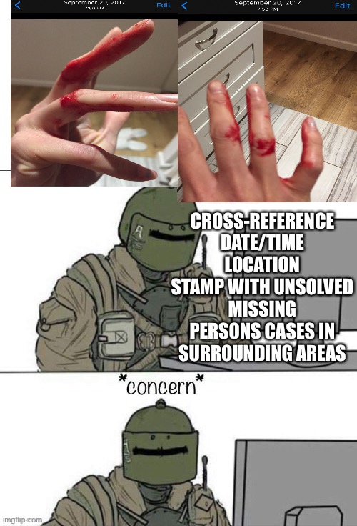When you get a hand-me-down phone from your sketchy sister and find something sus.?.. | CROSS-REFERENCE DATE/TIME LOCATION STAMP WITH UNSOLVED MISSING PERSONS CASES IN SURROUNDING AREAS | image tagged in rainbow six concern,bloody,sus,memes,cursed,phones | made w/ Imgflip meme maker