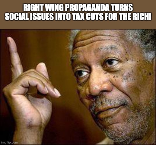 He's Right You Know | RIGHT WING PROPAGANDA TURNS SOCIAL ISSUES INTO TAX CUTS FOR THE RICH! | image tagged in he's right you know | made w/ Imgflip meme maker