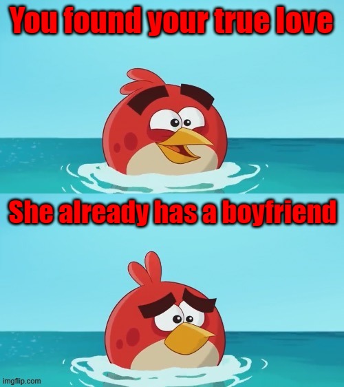 red realization | You found your true love; She already has a boyfriend | image tagged in red realization | made w/ Imgflip meme maker