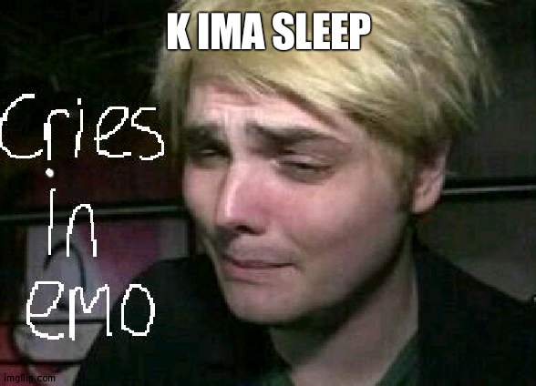 cries in emo | K IMA SLEEP | image tagged in cries in emo | made w/ Imgflip meme maker