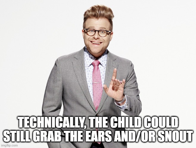 Adam Ruins Everything | TECHNICALLY, THE CHILD COULD STILL GRAB THE EARS AND/OR SNOUT | image tagged in adam ruins everything | made w/ Imgflip meme maker