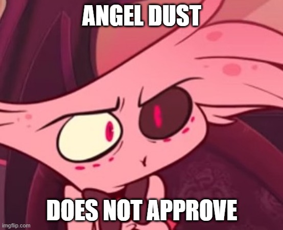What | ANGEL DUST; DOES NOT APPROVE | image tagged in what | made w/ Imgflip meme maker